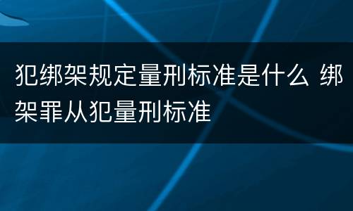 犯绑架规定量刑标准是什么 绑架罪从犯量刑标准