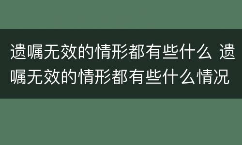 遗嘱无效的情形都有些什么 遗嘱无效的情形都有些什么情况