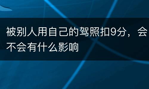 被别人用自己的驾照扣9分，会不会有什么影响