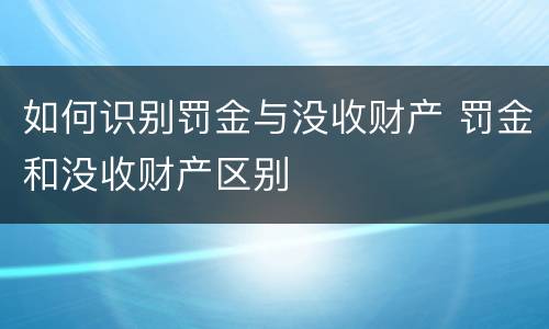 如何识别罚金与没收财产 罚金和没收财产区别