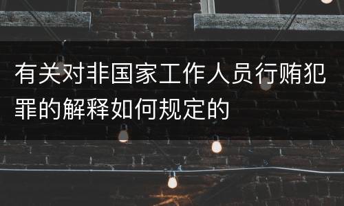 有关对非国家工作人员行贿犯罪的解释如何规定的