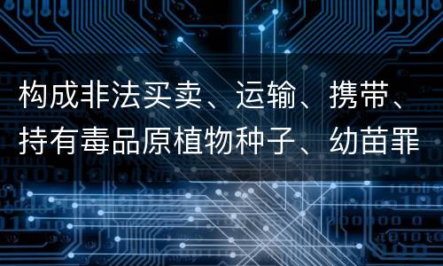 构成非法买卖、运输、携带、持有毒品原植物种子、幼苗罪的条件有哪些