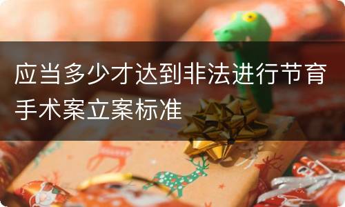 应当多少才达到非法进行节育手术案立案标准