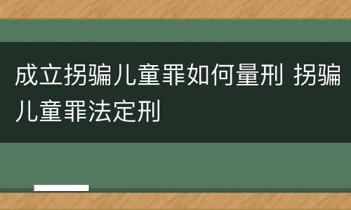 成立拐骗儿童罪如何量刑 拐骗儿童罪法定刑