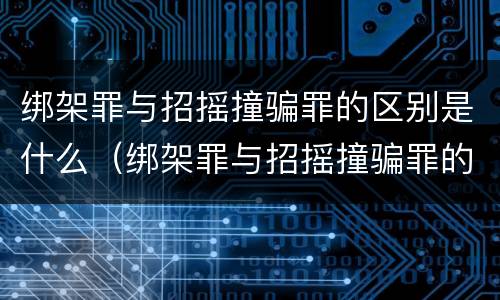 绑架罪与招摇撞骗罪的区别是什么（绑架罪与招摇撞骗罪的区别是什么呢）