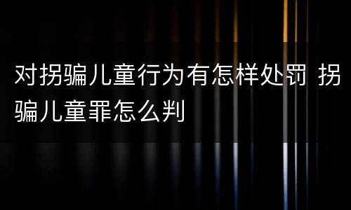 对拐骗儿童行为有怎样处罚 拐骗儿童罪怎么判