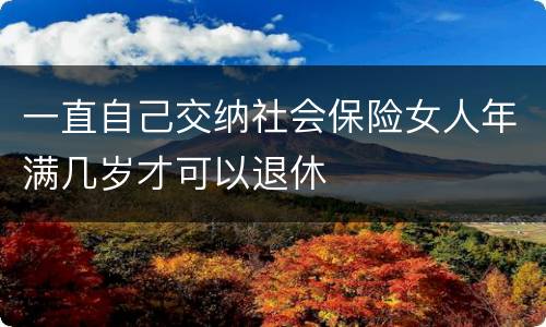 一直自己交纳社会保险女人年满几岁才可以退休