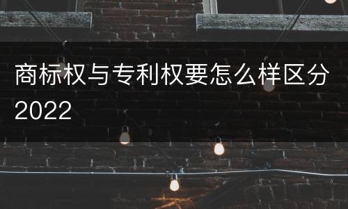 商标权与专利权要怎么样区分2022