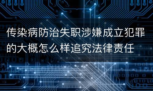 传染病防治失职涉嫌成立犯罪的大概怎么样追究法律责任