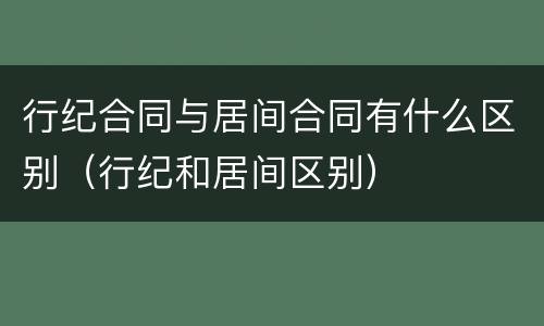 行纪合同与居间合同有什么区别（行纪和居间区别）