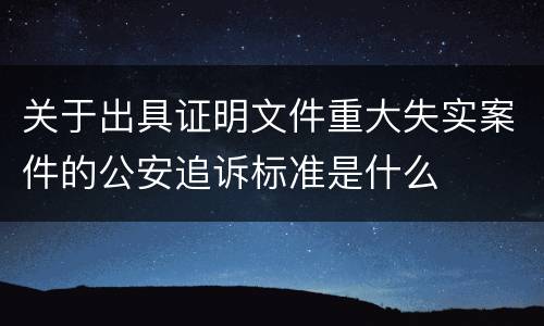 关于出具证明文件重大失实案件的公安追诉标准是什么