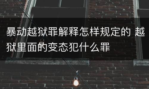 暴动越狱罪解释怎样规定的 越狱里面的变态犯什么罪