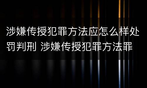 涉嫌传授犯罪方法应怎么样处罚判刑 涉嫌传授犯罪方法罪