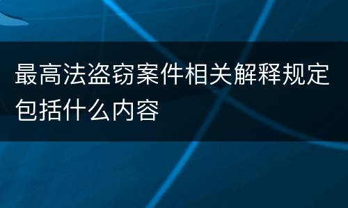 最高法盗窃案件相关解释规定包括什么内容