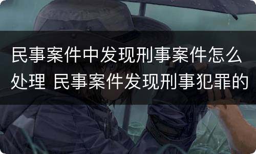 民事案件中发现刑事案件怎么处理 民事案件发现刑事犯罪的如何处理