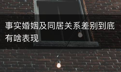 事实婚姻及同居关系差别到底有啥表现