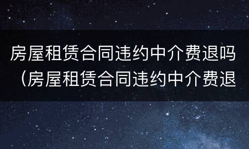 房屋租赁合同违约中介费退吗（房屋租赁合同违约中介费退吗怎么退）