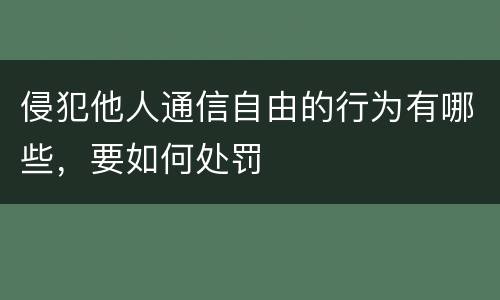 侵犯他人通信自由的行为有哪些，要如何处罚