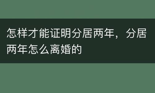 怎样才能证明分居两年，分居两年怎么离婚的
