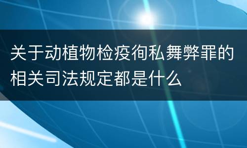 关于动植物检疫徇私舞弊罪的相关司法规定都是什么