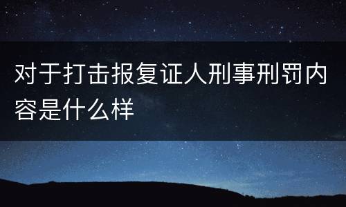 对于打击报复证人刑事刑罚内容是什么样