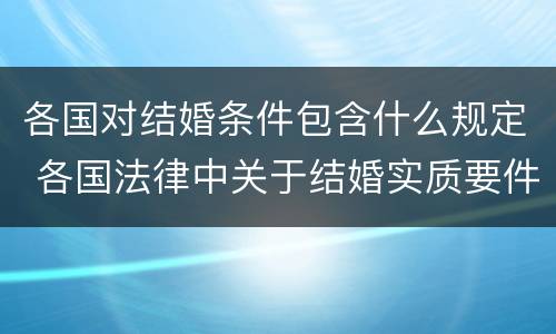 各国对结婚条件包含什么规定 各国法律中关于结婚实质要件中的必备条件