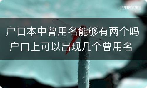 户口本中曾用名能够有两个吗 户口上可以出现几个曾用名