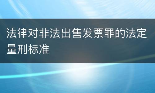 法律对非法出售发票罪的法定量刑标准