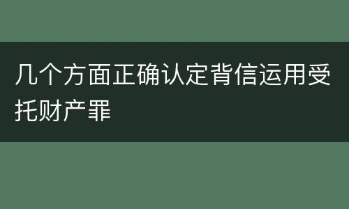 几个方面正确认定背信运用受托财产罪