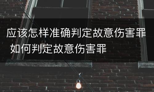应该怎样准确判定故意伤害罪 如何判定故意伤害罪