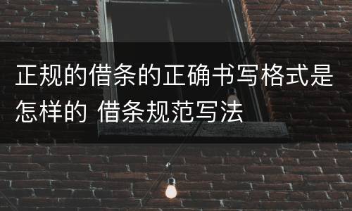 正规的借条的正确书写格式是怎样的 借条规范写法