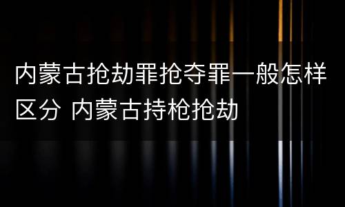 内蒙古抢劫罪抢夺罪一般怎样区分 内蒙古持枪抢劫