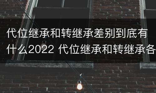代位继承和转继承差别到底有什么2022 代位继承和转继承各需要具备哪些条件?二者如何区别?