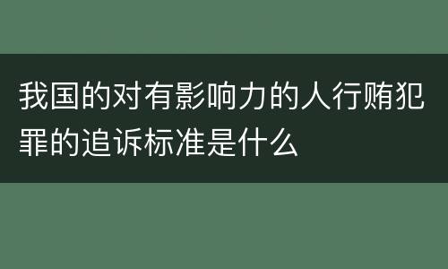 我国的对有影响力的人行贿犯罪的追诉标准是什么