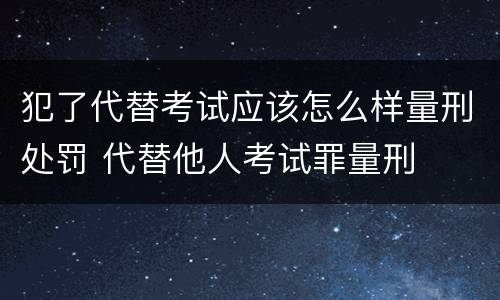 犯了代替考试应该怎么样量刑处罚 代替他人考试罪量刑