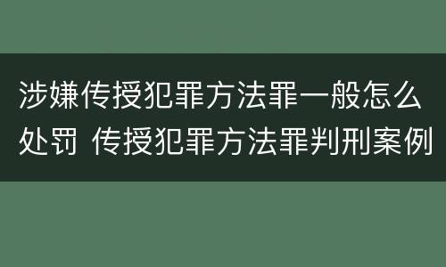 涉嫌传授犯罪方法罪一般怎么处罚 传授犯罪方法罪判刑案例