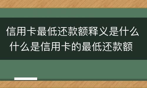 信用卡最低还款额释义是什么 什么是信用卡的最低还款额