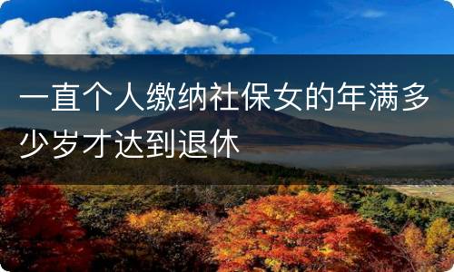 一直个人缴纳社保女的年满多少岁才达到退休