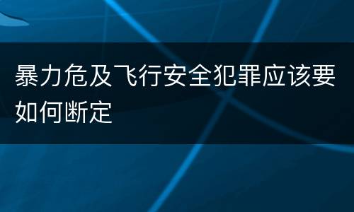 暴力危及飞行安全犯罪应该要如何断定