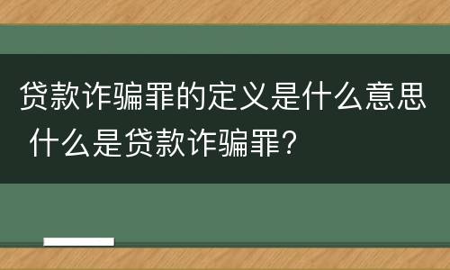 贷款诈骗罪的定义是什么意思 什么是贷款诈骗罪?