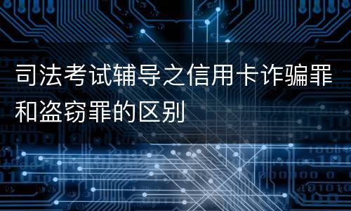 司法考试辅导之信用卡诈骗罪和盗窃罪的区别