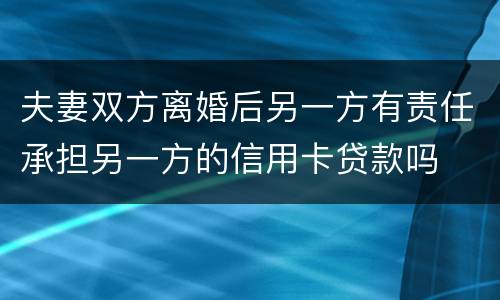 夫妻双方离婚后另一方有责任承担另一方的信用卡贷款吗