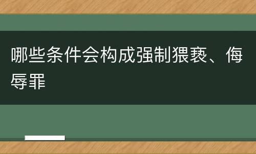 哪些条件会构成强制猥亵、侮辱罪