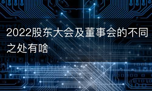2022股东大会及董事会的不同之处有啥