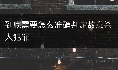 到底需要怎么准确判定故意杀人犯罪