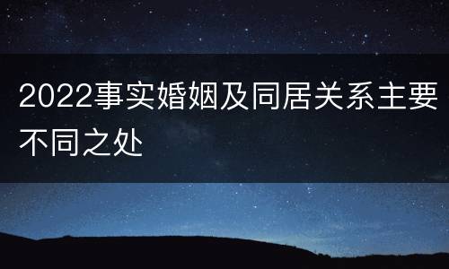 2022事实婚姻及同居关系主要不同之处