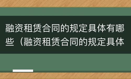融资租赁合同的规定具体有哪些（融资租赁合同的规定具体有哪些条款）