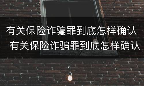 有关保险诈骗罪到底怎样确认 有关保险诈骗罪到底怎样确认罪名