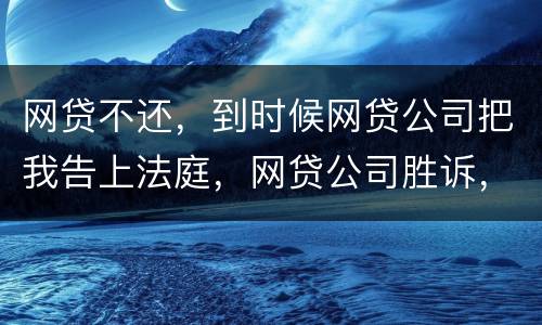 网贷不还，到时候网贷公司把我告上法庭，网贷公司胜诉，我还要替网贷公司出律师费吗