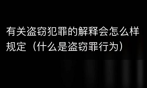有关盗窃犯罪的解释会怎么样规定（什么是盗窃罪行为）